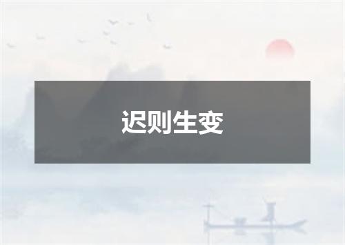 迟则生变