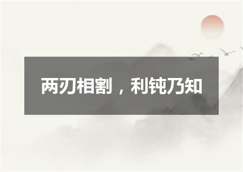 两刃相割，利钝乃知