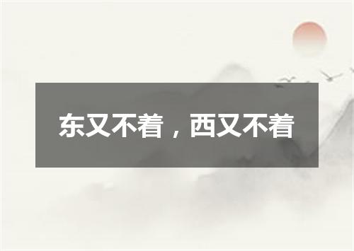 东又不着，西又不着