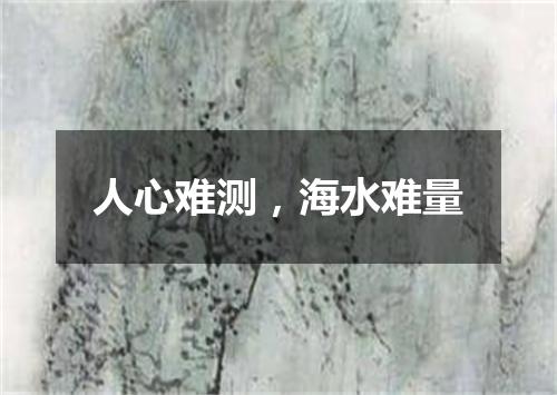 人心难测，海水难量