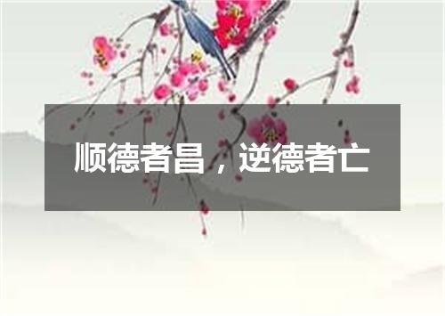顺德者昌，逆德者亡