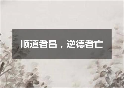 顺道者昌，逆德者亡