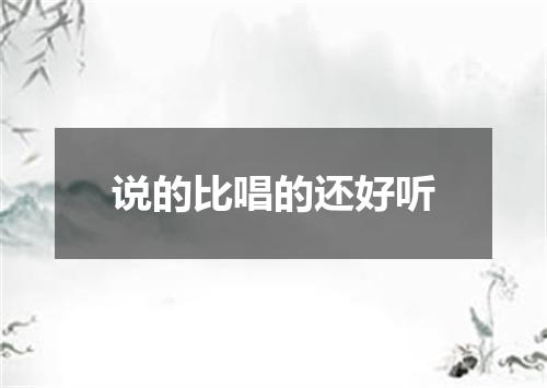 说的比唱的还好听