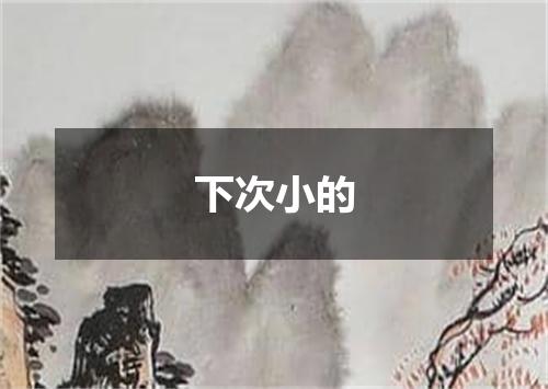 下次小的