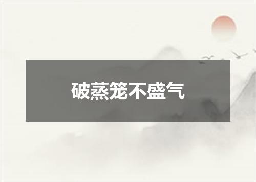破蒸笼不盛气