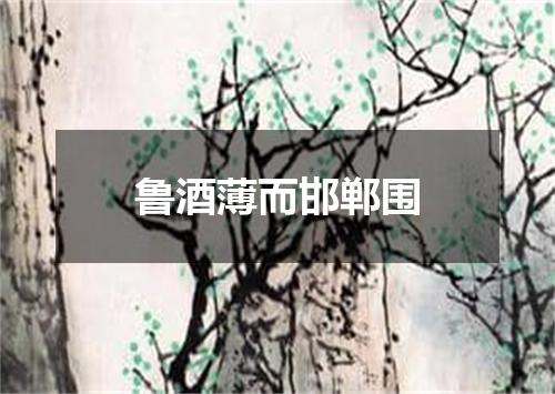 鲁酒薄而邯郸围