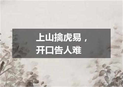 上山擒虎易，开口告人难