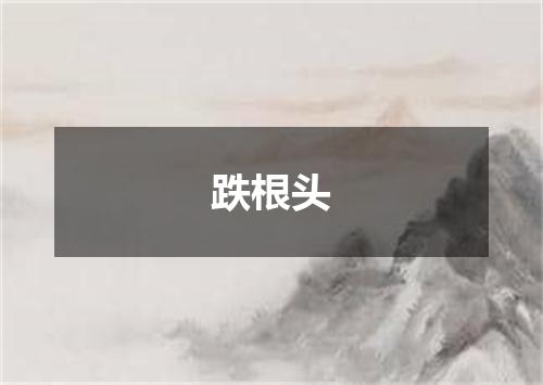 跌根头