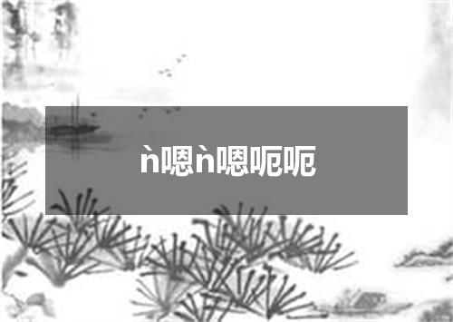 ǹ嗯ǹ嗯呃呃