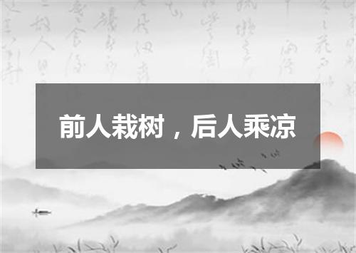 前人栽树，后人乘凉