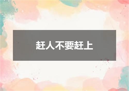 赶人不要赶上