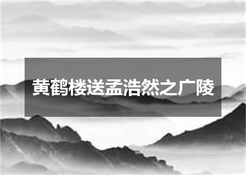 黄鹤楼送孟浩然之广陵
