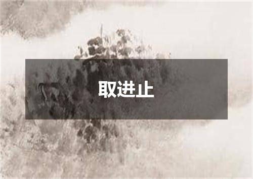 取进止