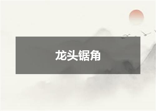 龙头锯角
