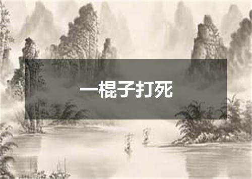 一棍子打死