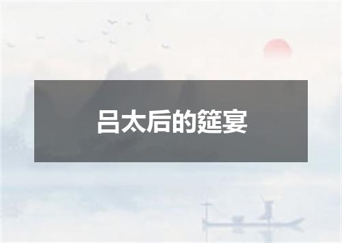 吕太后的筵宴