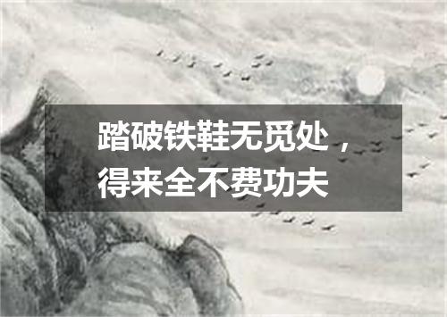 踏破铁鞋无觅处，得来全不费功夫