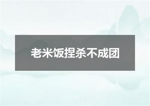 老米饭捏杀不成团