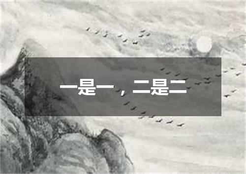 一是一，二是二