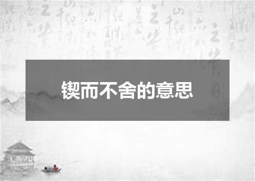锲而不舍的意思