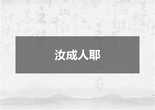 汝成人耶