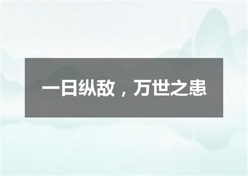 一日纵敌，万世之患
