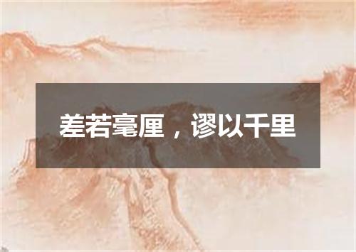 差若毫厘，谬以千里