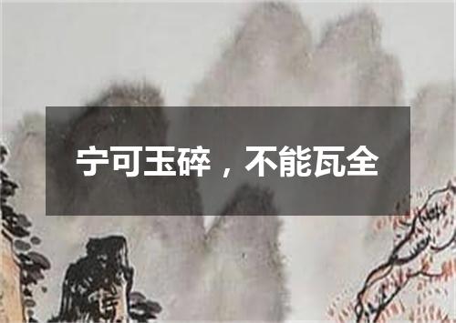 宁可玉碎，不能瓦全
