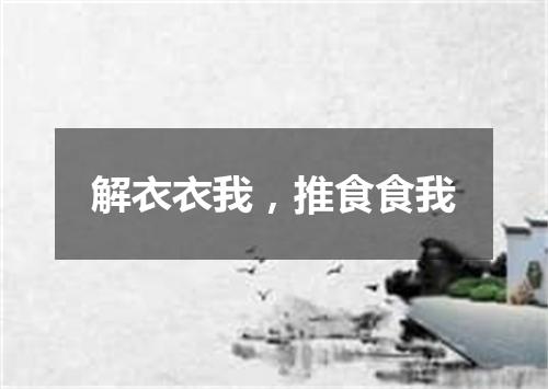 解衣衣我，推食食我