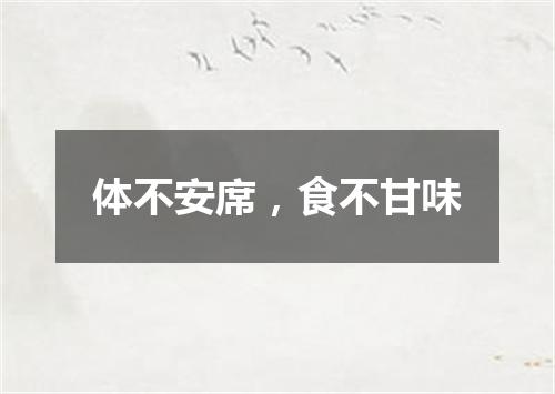 体不安席，食不甘味