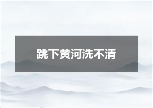 跳下黄河洗不清