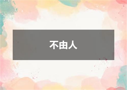 不由人