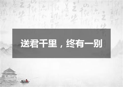 送君千里，终有一别