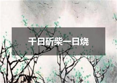 千日斫柴一日烧