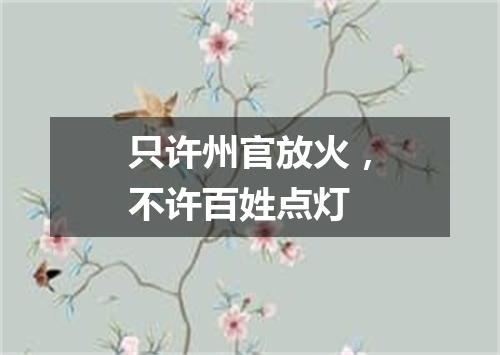 只许州官放火，不许百姓点灯
