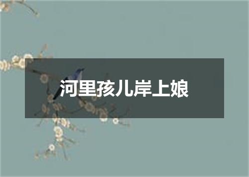 河里孩儿岸上娘