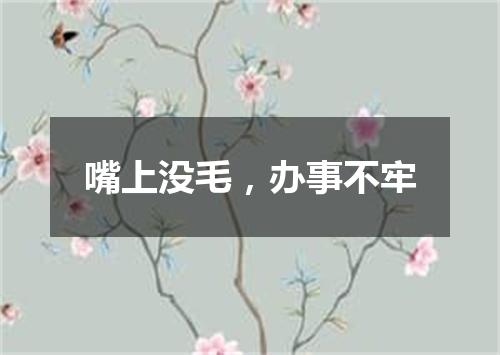 嘴上没毛，办事不牢