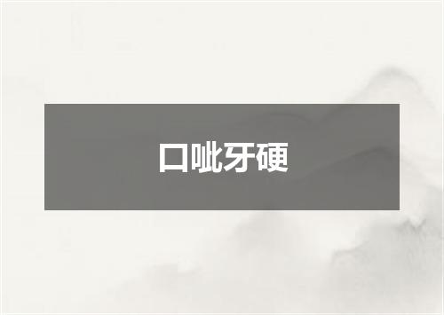 口呲牙硬