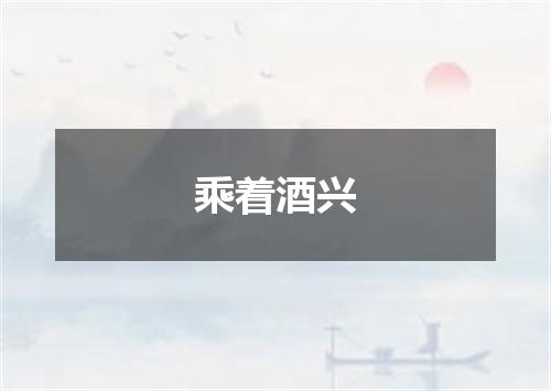 乘着酒兴