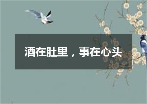 酒在肚里，事在心头