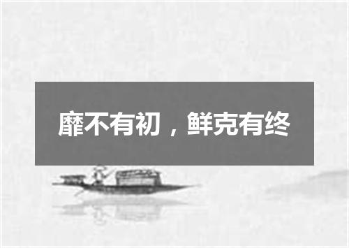 靡不有初，鲜克有终