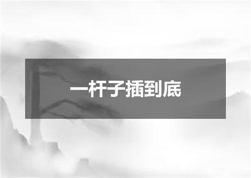 一杆子插到底