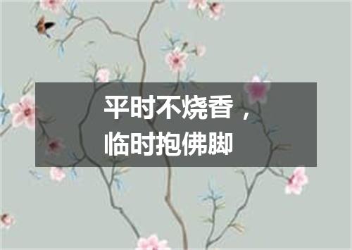 平时不烧香，临时抱佛脚