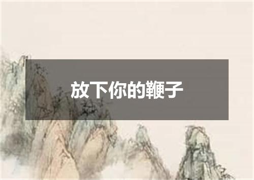放下你的鞭子