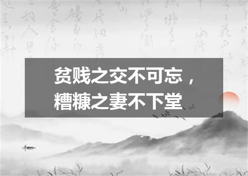 贫贱之交不可忘，糟糠之妻不下堂
