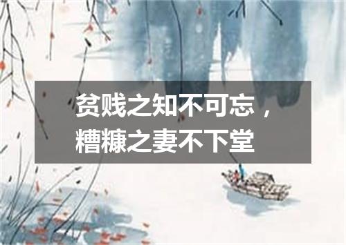 贫贱之知不可忘，糟糠之妻不下堂