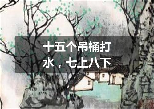 十五个吊桶打水，七上八下