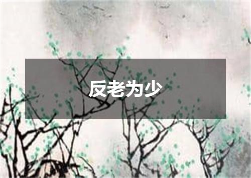 反老为少