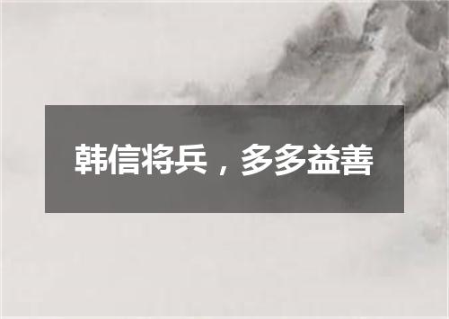韩信将兵，多多益善