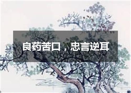 良药苦口，忠言逆耳